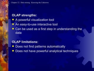 OLAP strengths: A powerful visualization tool An easy-to-use interactive tool Can be used as a first step in understanding the data OLAP   limitations: Does not find patterns automatically Does not have powerful analytical techniques 