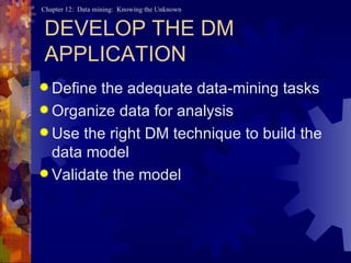 DEVELOP THE DM APPLICATION Define the adequate data-mining tasks Organize data for analysis Use the right DM technique to build the data model Validate the model 