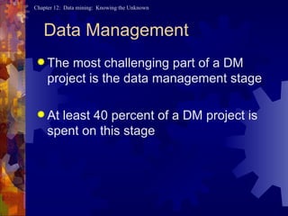 Data Management The most challenging part of a DM project is the data management stage At least 40 percent of a DM project is spent on this stage 