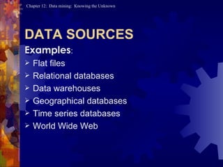 DATA SOURCES Examples : Flat files Relational databases Data warehouses Geographical databases Time series databases World Wide Web 