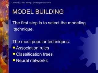 MODEL BUILDING The first step is to select the modeling technique. The most popular techniques: Association rules Classification trees Neural networks 