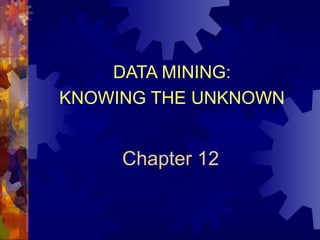 Chapter 12 DATA MINING: KNOWING THE UNKNOWN 