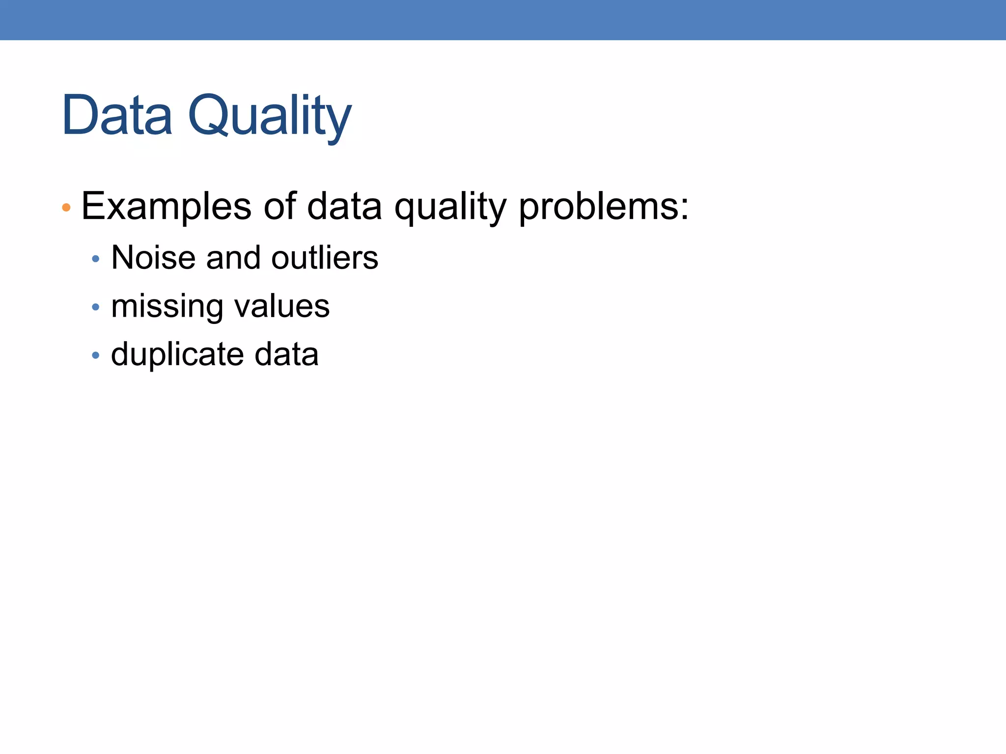 Data Quality
• Examples of data quality problems:
• Noise and outliers
• missing values
• duplicate data
 