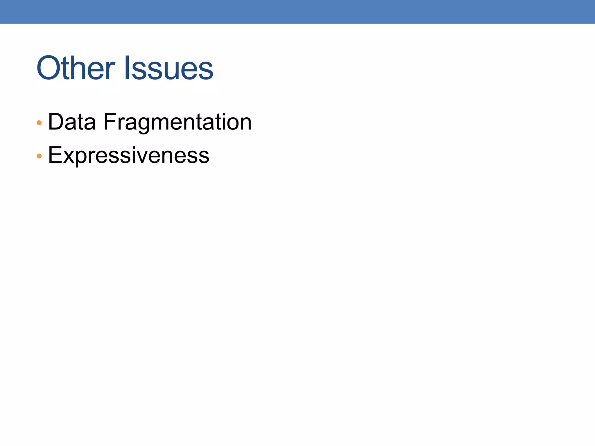 Other Issues
• Data Fragmentation
• Expressiveness
 