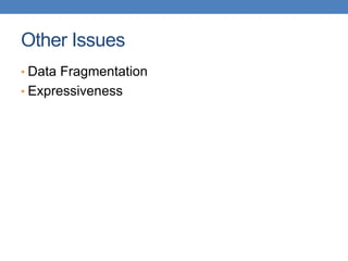 Other Issues
• Data Fragmentation
• Expressiveness
 