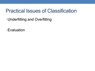 Practical Issues of Classification
• Underfitting and Overfitting
• Evaluation
 