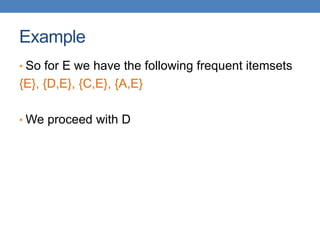 Example
• So for E we have the following frequent itemsets
{E}, {D,E}, {C,E}, {A,E}
• We proceed with D
 