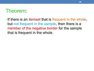 66
Theorem:
• If there is an itemset that is frequent in the whole,
but not frequent in the sample, then there is a
member of the negative border for the sample
that is frequent in the whole.
 