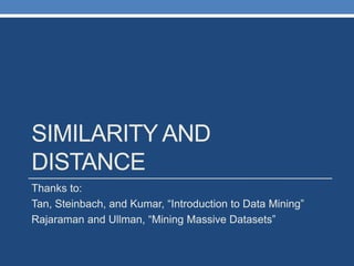 SIMILARITY AND
DISTANCE
Thanks to:
Tan, Steinbach, and Kumar, “Introduction to Data Mining”
Rajaraman and Ullman, “Mining Massive Datasets”
 