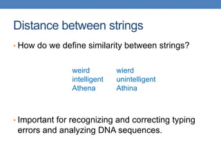 Distance between strings
• How do we define similarity between strings?
• Important for recognizing and correcting typing
errors and analyzing DNA sequences.
weird wierd
intelligent unintelligent
Athena Athina
 