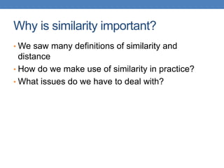 Why is similarity important?
• We saw many definitions of similarity and
distance
• How do we make use of similarity in practice?
• What issues do we have to deal with?
 