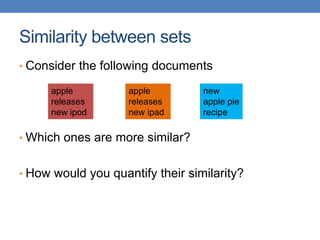 Similarity between sets
• Consider the following documents
• Which ones are more similar?
• How would you quantify their similarity?
apple
releases
new ipod
apple
releases
new ipad
new
apple pie
recipe
 