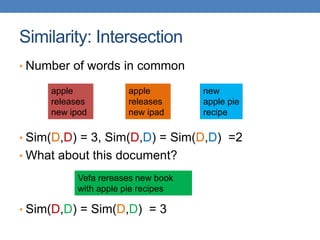 Similarity: Intersection
• Number of words in common
• Sim(D,D) = 3, Sim(D,D) = Sim(D,D) =2
• What about this document?
• Sim(D,D) = Sim(D,D) = 3
apple
releases
new ipod
apple
releases
new ipad
new
apple pie
recipe
Vefa rereases new book
with apple pie recipes
 