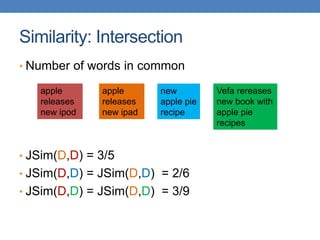 Similarity: Intersection
• Number of words in common
• JSim(D,D) = 3/5
• JSim(D,D) = JSim(D,D) = 2/6
• JSim(D,D) = JSim(D,D) = 3/9
apple
releases
new ipod
apple
releases
new ipad
new
apple pie
recipe
Vefa rereases
new book with
apple pie
recipes
 