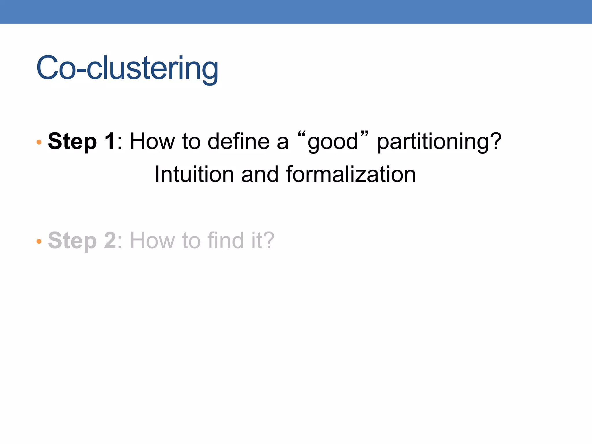 Co-clustering
• Step 1: How to define a “good” partitioning?
Intuition and formalization
• Step 2: How to find it?
 