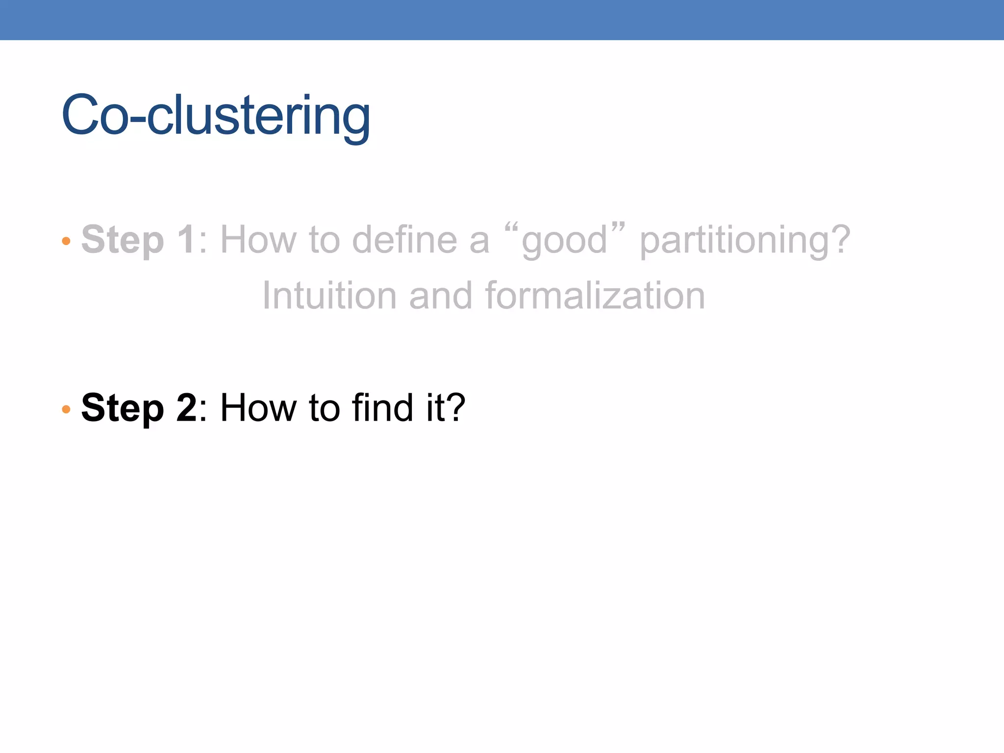 Co-clustering
• Step 1: How to define a “good” partitioning?
Intuition and formalization
• Step 2: How to find it?
 