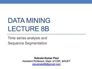 DATA MINING
LECTURE 8B
Time series analysis and
Sequence Segmentation
Subrata Kumer Paul
Assistant Professor, Dept. of CSE, BAUET
sksubrata96@gmail.com
 