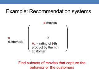 Example: Recommendation systems
n
customers
d movies
Aij = rating of j-th
product by the i-th
customer
Find subsets of movies that capture the
behavior or the customers
 