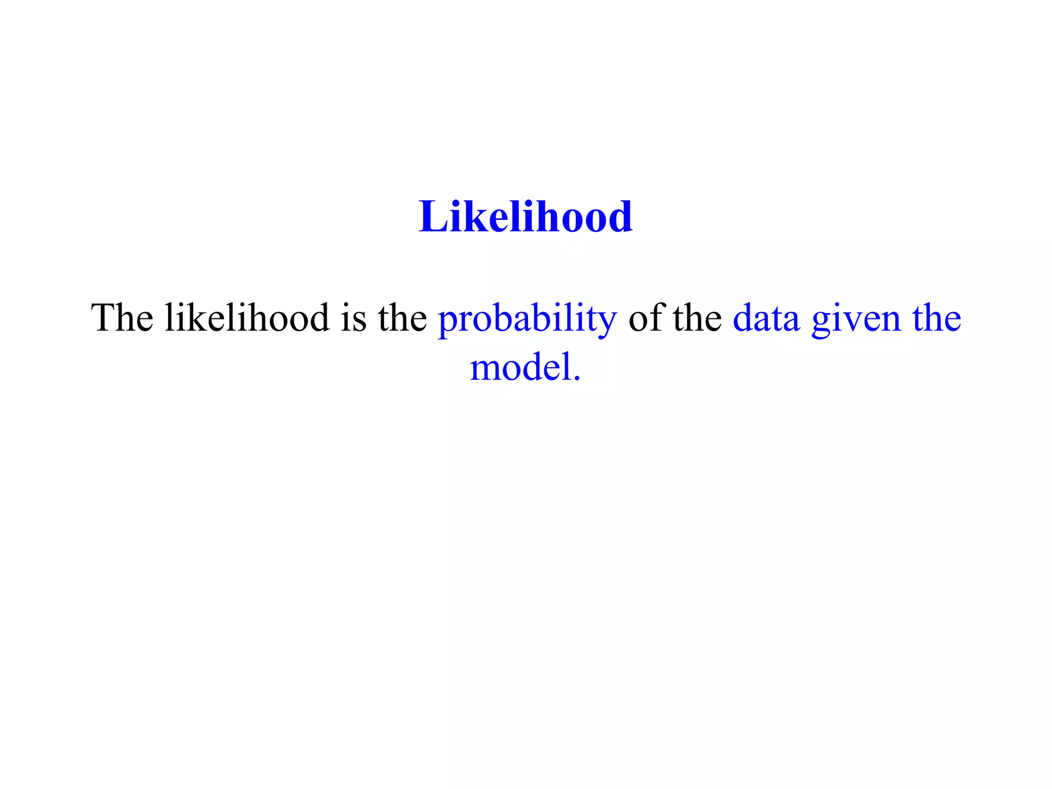 Likelihood
The likelihood is the probability of the data given the
model.
 