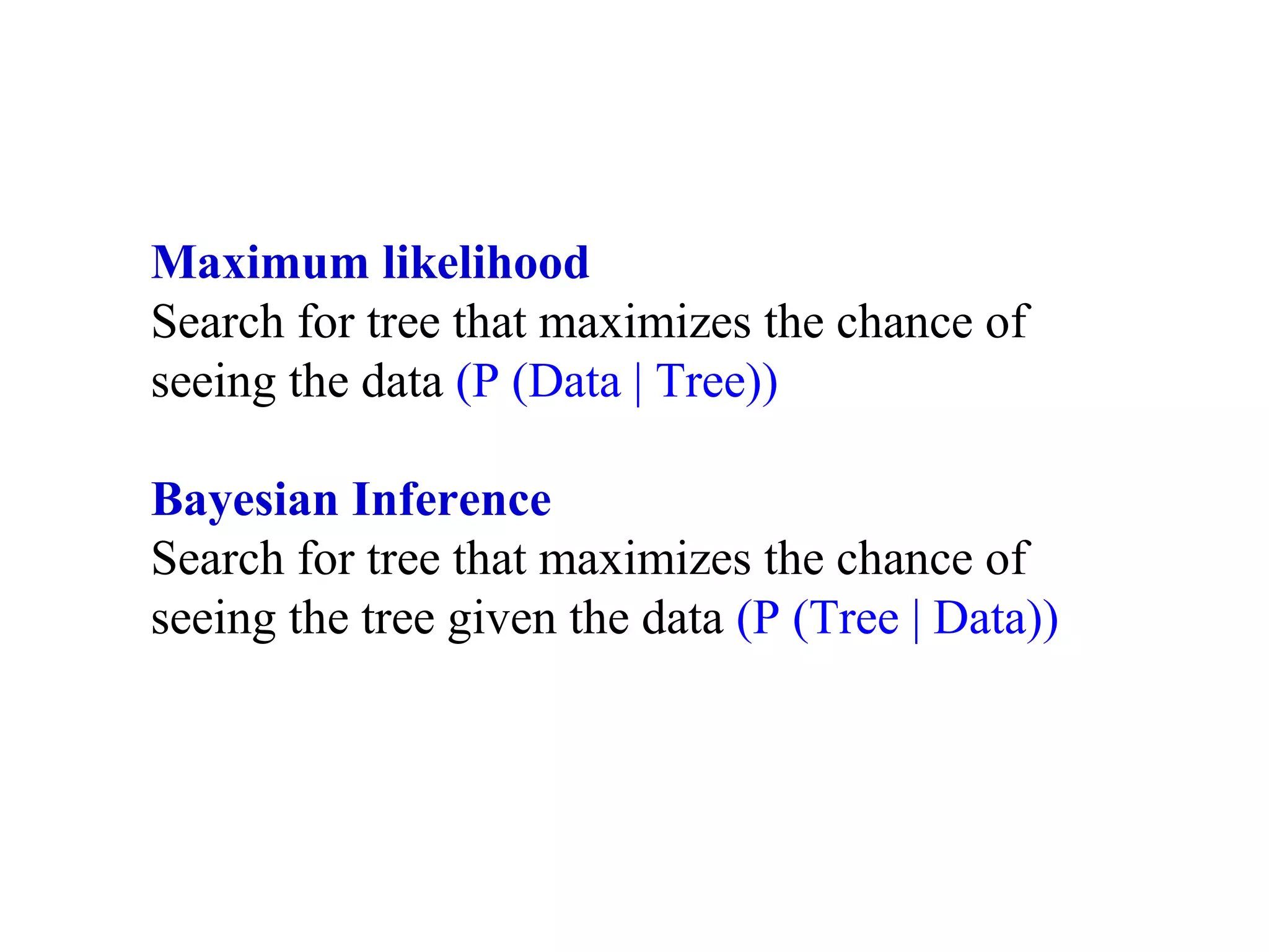 Maximum likelihood
Search for tree that maximizes the chance of
seeing the data (P (Data | Tree))
Bayesian Inference
Search for tree that maximizes the chance of
seeing the tree given the data (P (Tree | Data))
 