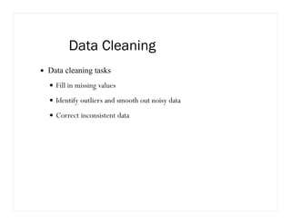 Data Cleaning
Data cleaning tasks
Fill in missing values
Identify outliers and smooth out noisy data
Correct inconsistent data
 