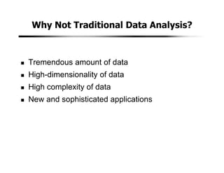 Why Not Traditional Data Analysis?
Tremendous amount of data
High-dimensionality of data
High complexity of data
New and sophisticated applications
 