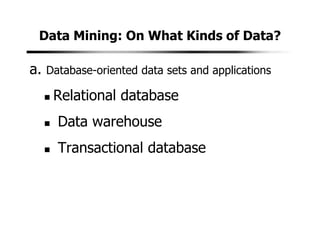 Data Mining: On What Kinds of Data?
a. Database-oriented data sets and applications
Relational database
Data warehouse
Transactional database
 