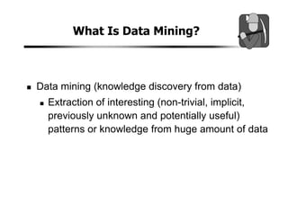 What Is Data Mining?
Data mining (knowledge discovery from data)
Extraction of interesting (non-trivial, implicit,
previously unknown and potentially useful)
patterns or knowledge from huge amount of data
 