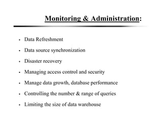 Monitoring & Administration:
Data Refreshment
Data source synchronization
Disaster recovery
Managing access control and security
Manage data growth, database performance
Controlling the number & range of queries
Limiting the size of data warehouse
 