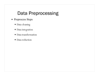 Data Preprocessing
Preprocess Steps
Data cleaning
Data integration
Data transformation
Data reduction
 