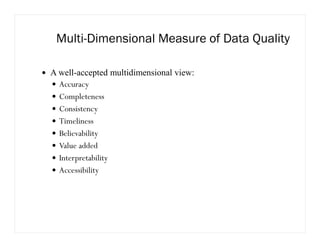 Multi-Dimensional Measure of Data Quality
A well-accepted multidimensional view:
Accuracy
Completeness
Consistency
Timeliness
Believability
Value added
Interpretability
Accessibility
 