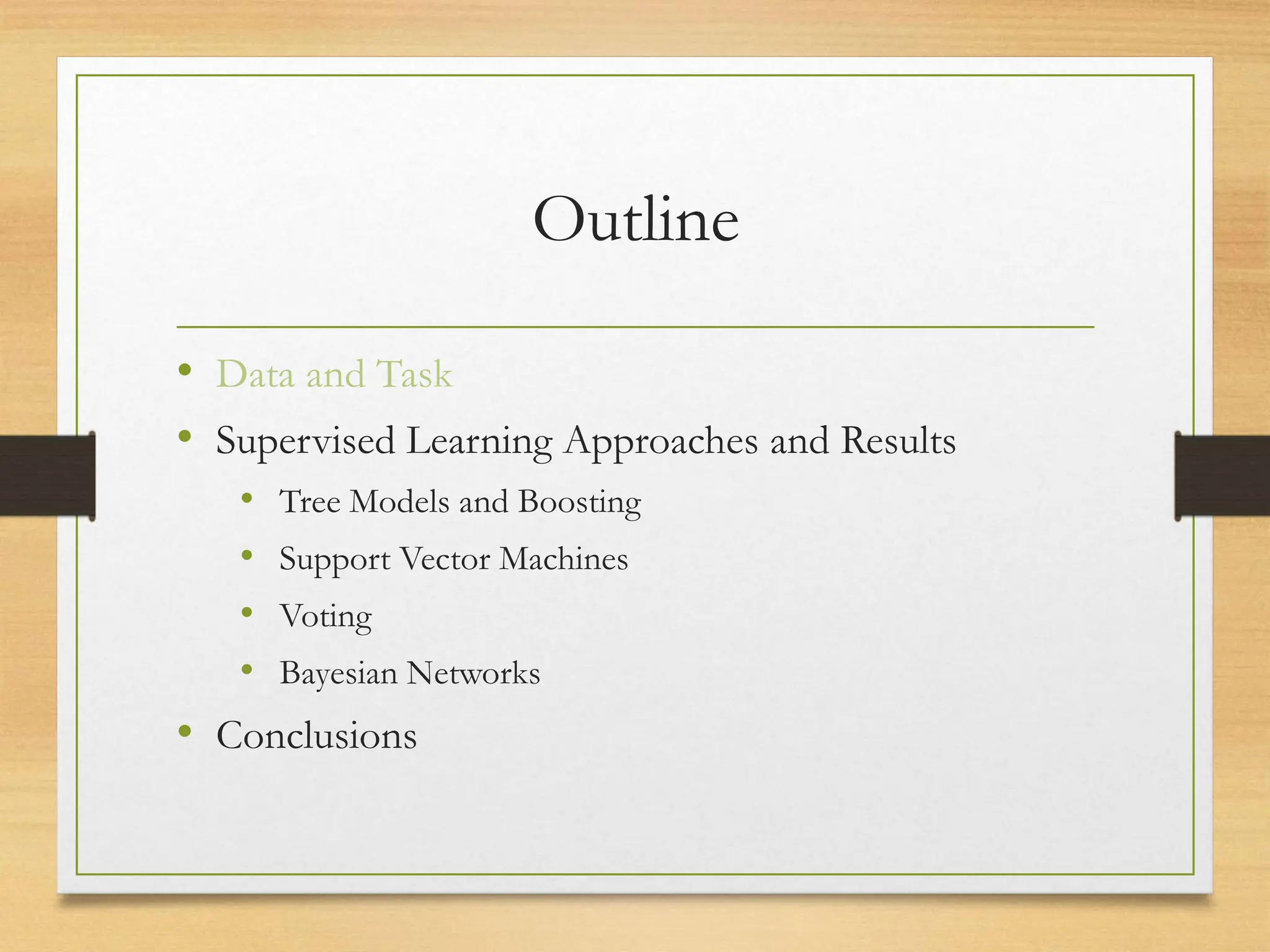 Outline
• Data and Task
• Supervised Learning Approaches and Results
• Tree Models and Boosting
• Support Vector Machines
• Voting
• Bayesian Networks
• Conclusions
 