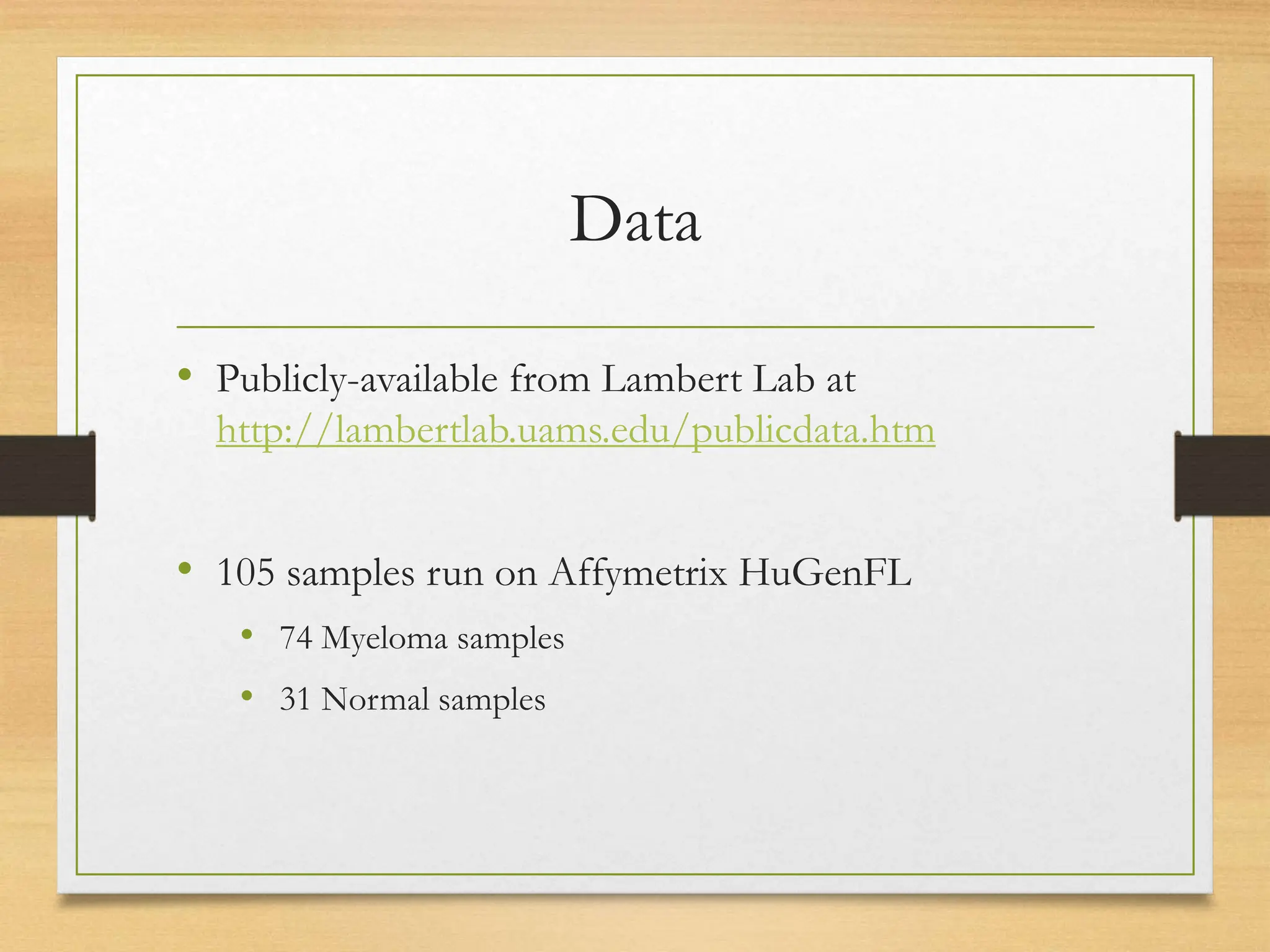Data
• Publicly-available from Lambert Lab at
http://lambertlab.uams.edu/publicdata.htm
• 105 samples run on Affymetrix HuGenFL
• 74 Myeloma samples
• 31 Normal samples
 