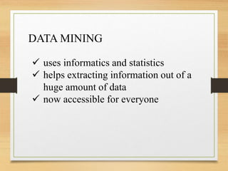  uses informatics and statistics
 helps extracting information out of a
huge amount of data
 now accessible for everyone
DATA MINING
 