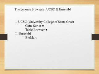 The genome browsers : UCSC & Ensembl
I. UCSC (University College of Santa Cruz)
Gene Sorter ●
Table Browser ●
II. Ensembl
BioMart
 