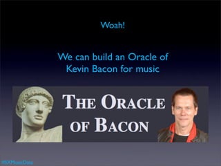 Woah!


               We can build an Oracle of
                Kevin Bacon for music




#SXMusicData
 