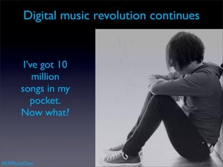 Digital music revolution continues


        I’ve got 10
           million
       songs in my
          pocket.
       Now what?



#SXMusicData
 
