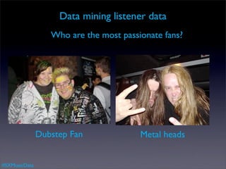 Data mining listener data
                  Who are the most passionate fans?




               Dubstep Fan              Metal heads


#SXMusicData
 