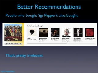 Better Recommendations
    People who bought Sgt Pepper’s also bought:




    That’s pretty irrelevant


#SXMusicData
 