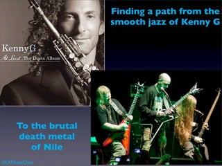 Finding a path from the
                     smooth jazz of Kenny G




     To the brutal
     death metal
        of Nile
#SXMusicData
 