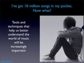 I’ve got 10 million songs in my pocket.
                         Now what?

          Tools and
       techniques that
        help us better
       understand the
       world of music
            will be
         increasingly
          important


#SXMusicData
 