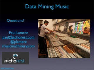 Data Mining Music

     Questions?


     Paul Lamere
 paul@echonest.com
      @plamere
 musicmachinery.com




#SXMusicData
 