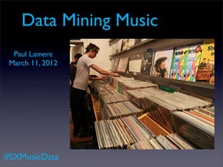 Data Mining Music
  Paul Lamere
 March 11, 2012




#SXMusicData
 
