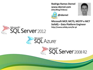 Rodrigo Ramos Dornel
www.rdornel.com
(Site/Blog/Videos)

       @rdornel

Microsoft MCP, MCTS, MCITP e MCT
SolidQ – Data Platform Engineer
http://www.solidq.com/br-pt
 