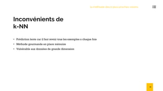 Inconvénients de
k-NN
• Prédiction lente car il faut revoir tous les exemples a chaque fois
• Méthode gourmande en place mémoire
• Vulnérable aux données de grande dimension
la méthode des k plus proches voisins
41
 