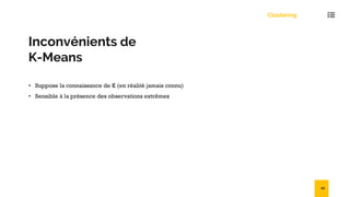 Inconvénients de
K-Means
• Suppose la connaissance de K (en réalité jamais connu)
• Sensible à la présence des observations extrêmes
Clustering
49
 