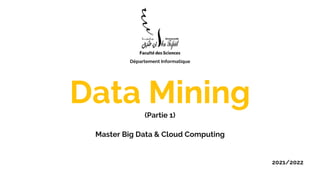 Data Mining
(Partie 1)
Master Big Data & Cloud Computing
2021/2022
Département Informatique
 