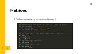Il y’a plusieurs façon pour crée une matrice dans R
Matrices
 