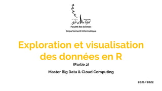Exploration et visualisation
des données en R
(Partie 2)
Master Big Data & Cloud Computing
2021/2022
Département Informatique
 