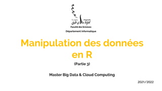 Manipulation des données
en R
(Partie 3)
Master Big Data & Cloud Computing
2021/2022
 